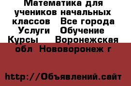 Математика для учеников начальных классов - Все города Услуги » Обучение. Курсы   . Воронежская обл.,Нововоронеж г.